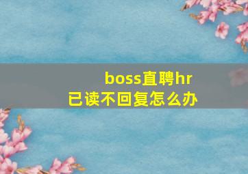 boss直聘hr已读不回复怎么办