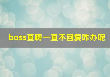 boss直聘一直不回复咋办呢