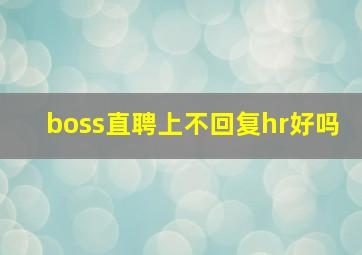 boss直聘上不回复hr好吗