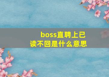 boss直聘上已读不回是什么意思