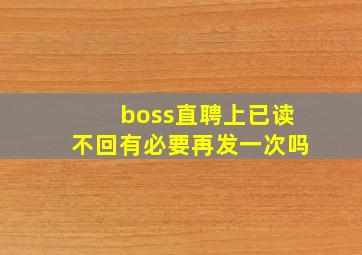 boss直聘上已读不回有必要再发一次吗