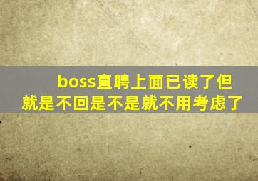 boss直聘上面已读了但就是不回是不是就不用考虑了