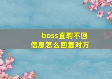 boss直聘不回信息怎么回复对方