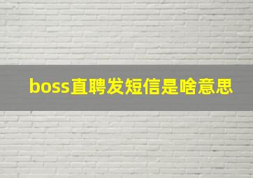 boss直聘发短信是啥意思