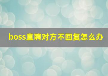 boss直聘对方不回复怎么办