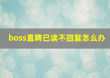 boss直聘已读不回复怎么办