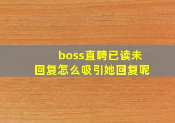 boss直聘已读未回复怎么吸引她回复呢