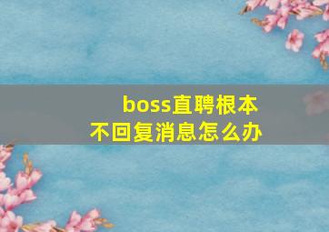 boss直聘根本不回复消息怎么办