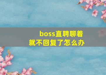 boss直聘聊着就不回复了怎么办