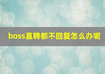 boss直聘都不回复怎么办呢