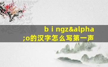 bⅰngzαo的汉字怎么写第一声