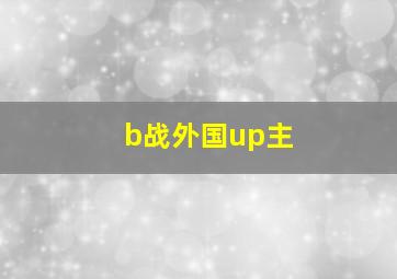 b战外国up主