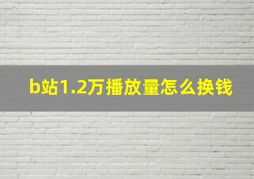 b站1.2万播放量怎么换钱