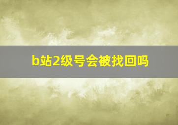 b站2级号会被找回吗