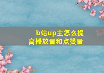 b站up主怎么提高播放量和点赞量