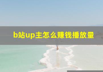 b站up主怎么赚钱播放量