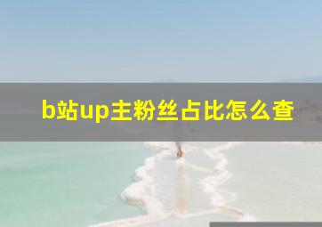 b站up主粉丝占比怎么查