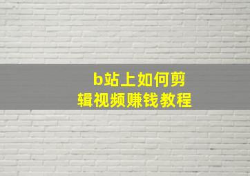 b站上如何剪辑视频赚钱教程