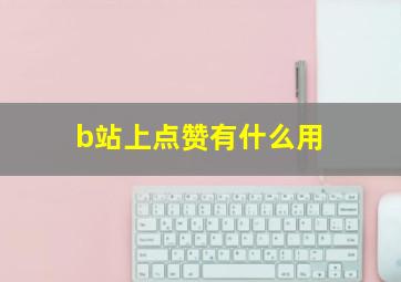 b站上点赞有什么用