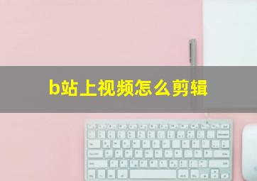 b站上视频怎么剪辑