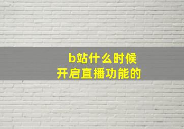 b站什么时候开启直播功能的