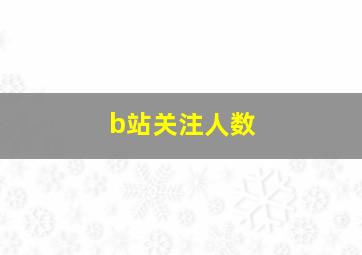 b站关注人数