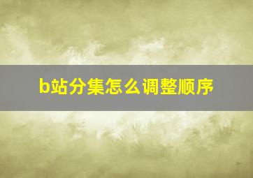 b站分集怎么调整顺序