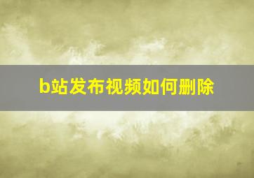 b站发布视频如何删除