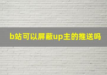 b站可以屏蔽up主的推送吗