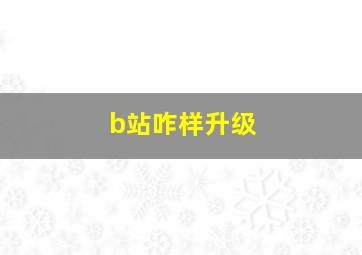 b站咋样升级