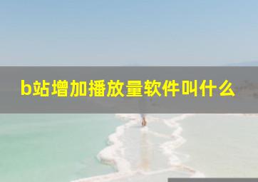 b站增加播放量软件叫什么