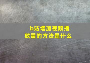 b站增加视频播放量的方法是什么