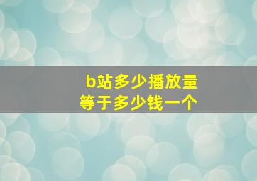 b站多少播放量等于多少钱一个