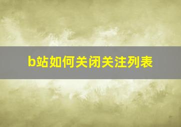 b站如何关闭关注列表