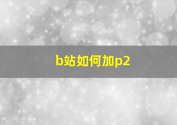 b站如何加p2