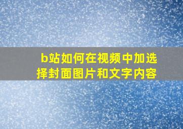 b站如何在视频中加选择封面图片和文字内容