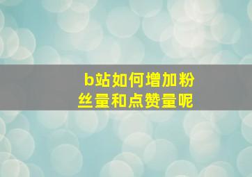 b站如何增加粉丝量和点赞量呢