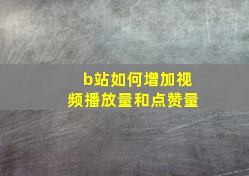 b站如何增加视频播放量和点赞量