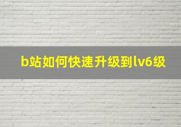 b站如何快速升级到lv6级