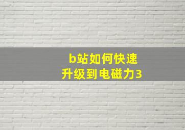 b站如何快速升级到电磁力3