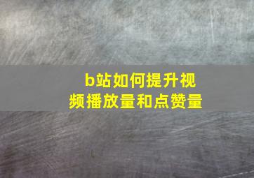 b站如何提升视频播放量和点赞量