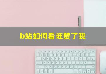 b站如何看谁赞了我