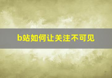 b站如何让关注不可见