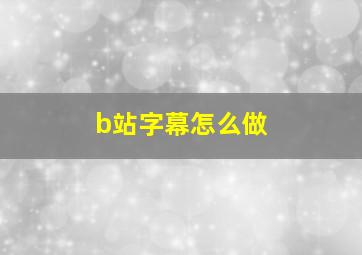 b站字幕怎么做