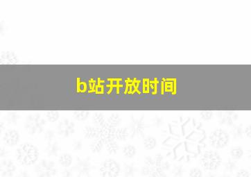 b站开放时间