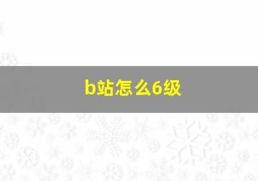 b站怎么6级