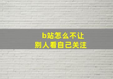 b站怎么不让别人看自己关注