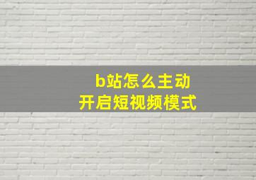 b站怎么主动开启短视频模式