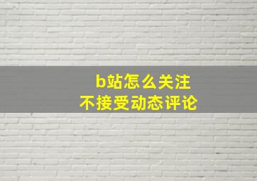 b站怎么关注不接受动态评论