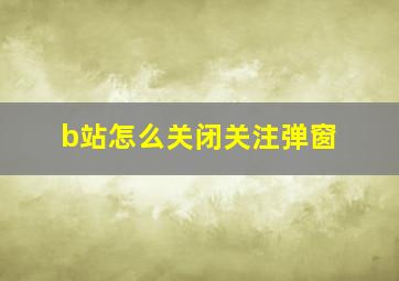 b站怎么关闭关注弹窗